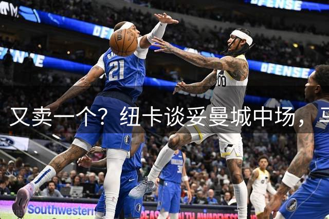 又卖一个？纽卡谈妥曼城中场，马雷斯卡是铁心要买恩佐了么